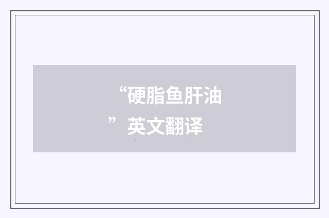 “硬脂鱼肝油”英文翻译