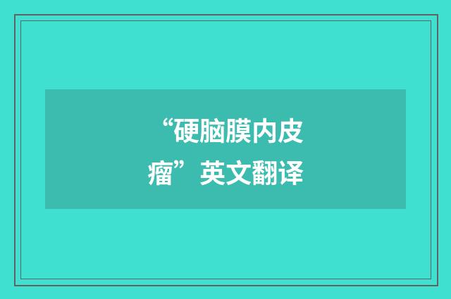 “硬脑膜内皮瘤”英文翻译