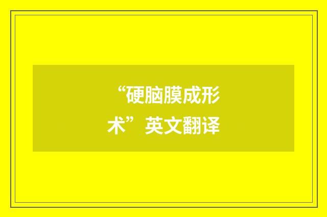 “硬脑膜成形术”英文翻译