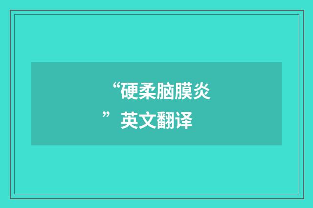 “硬柔脑膜炎”英文翻译