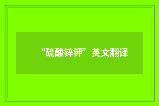 “硫酸锌钾”英文翻译