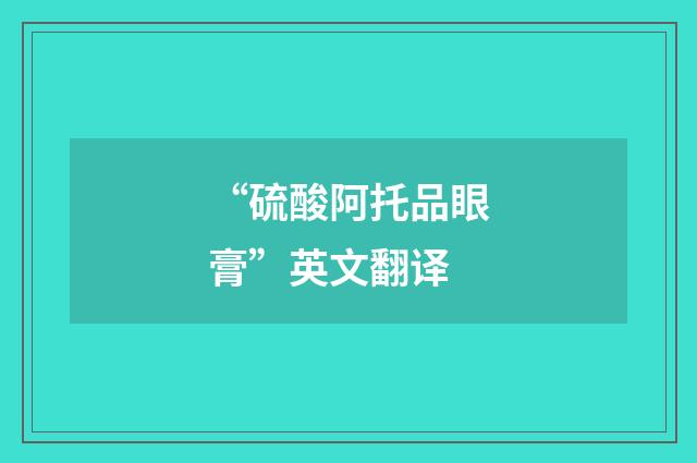 “硫酸阿托品眼膏”英文翻译