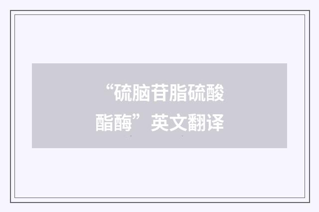 “硫脑苷脂硫酸酯酶”英文翻译