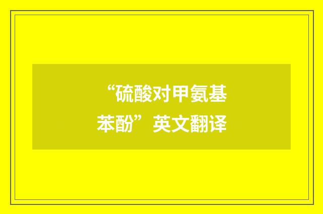 “硫酸对甲氨基苯酚”英文翻译