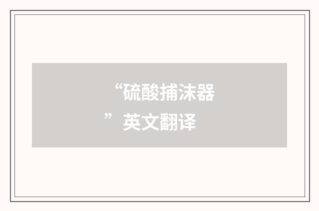 “硫酸捕沫器”英文翻译