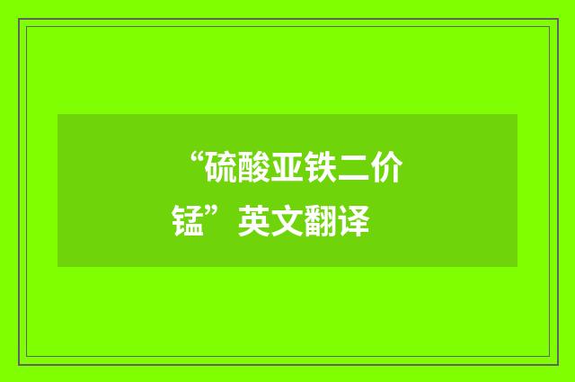 “硫酸亚铁二价锰”英文翻译