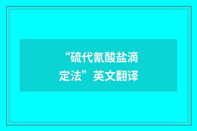 “硫代氰酸盐滴定法”英文翻译