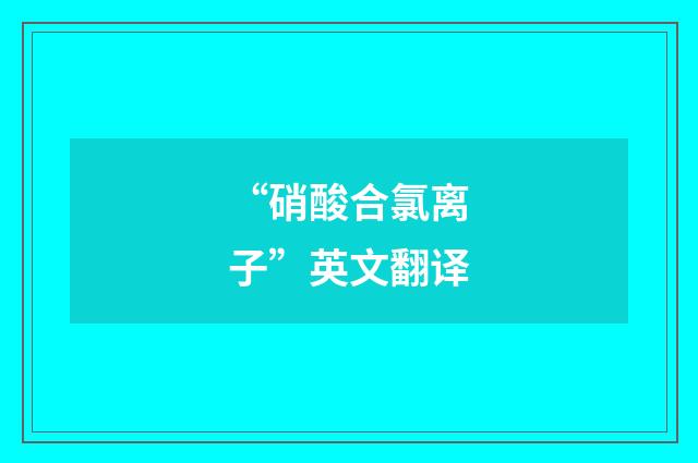 “硝酸合氯离子”英文翻译