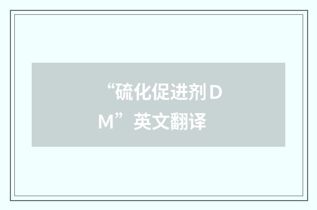 “硫化促进剂ＤＭ”英文翻译