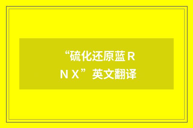 “硫化还原蓝ＲＮＸ”英文翻译
