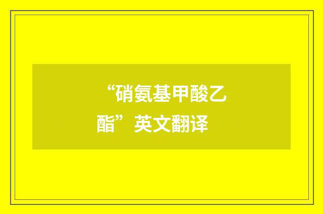 “硝氨基甲酸乙酯”英文翻译