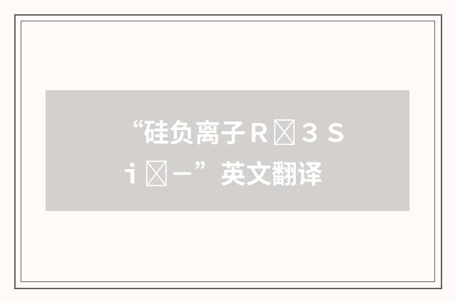 “硅负离子Ｒ３Ｓｉ－”英文翻译