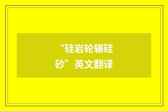 “硅岩轮辗硅砂”英文翻译