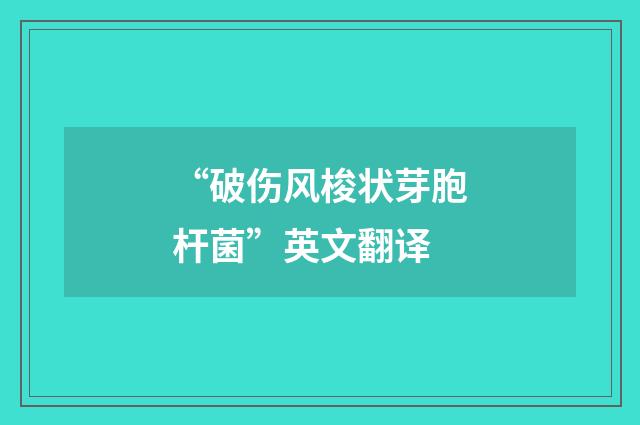“破伤风梭状芽胞杆菌”英文翻译