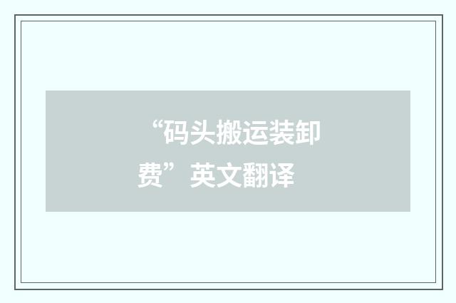 “码头搬运装卸费”英文翻译