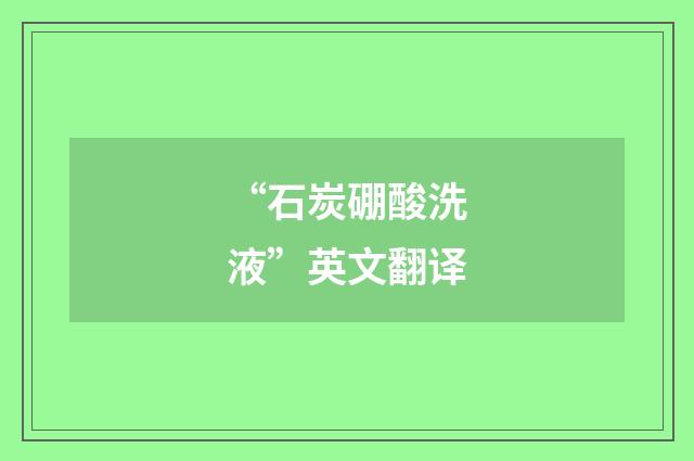“石炭硼酸洗液”英文翻译