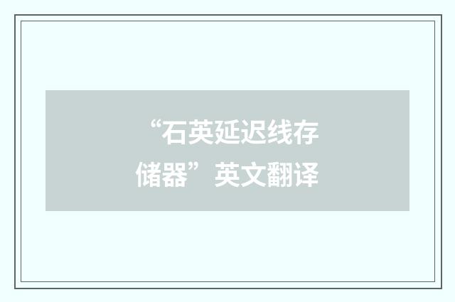 “石英延迟线存储器”英文翻译