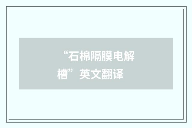 “石棉隔膜电解槽”英文翻译