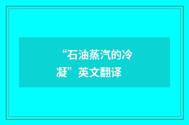 “石油蒸汽的冷凝”英文翻译