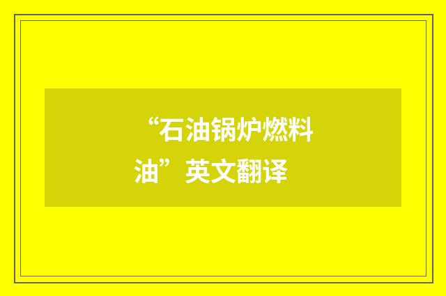 “石油锅炉燃料油”英文翻译