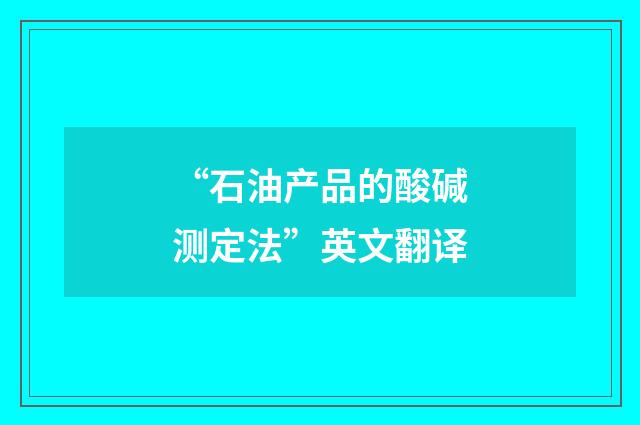 “石油产品的酸碱测定法”英文翻译