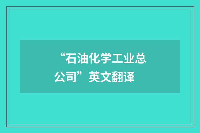 “石油化学工业总公司”英文翻译