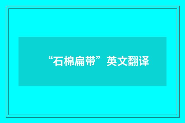 “石棉扁带”英文翻译