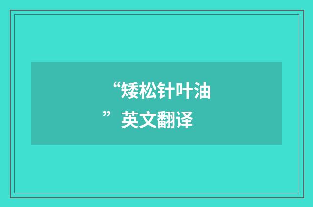 “矮松针叶油”英文翻译