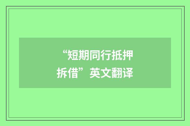 “短期同行抵押拆借”英文翻译