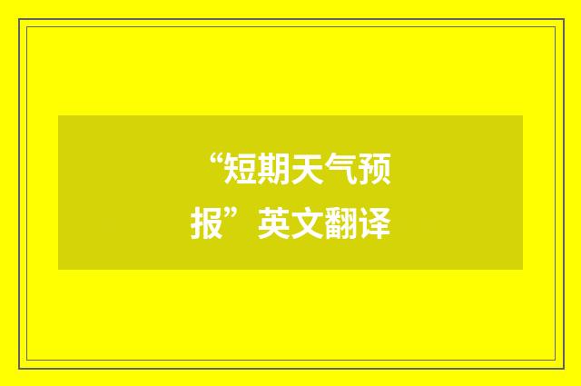 “短期天气预报”英文翻译