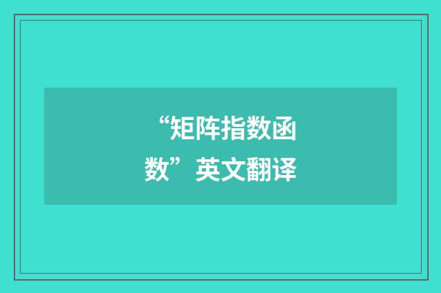 “矩阵指数函数”英文翻译