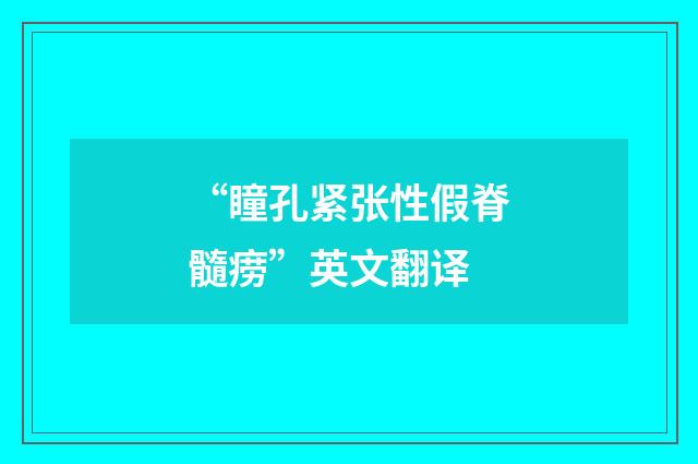 “瞳孔紧张性假脊髓痨”英文翻译