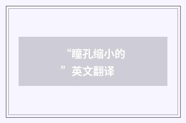 “瞳孔缩小的”英文翻译