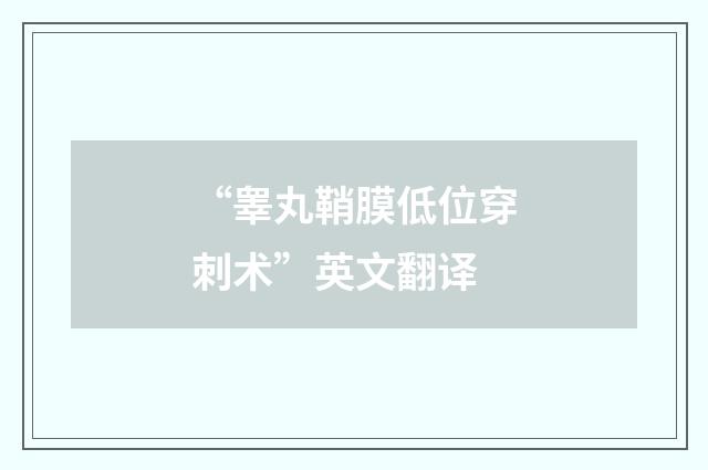 “睾丸鞘膜低位穿刺术”英文翻译