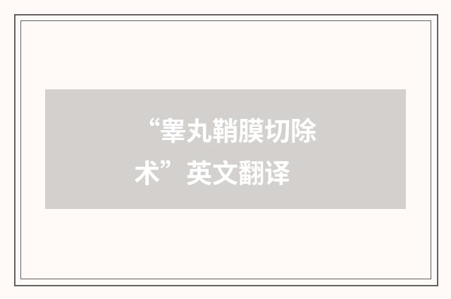 “睾丸鞘膜切除术”英文翻译