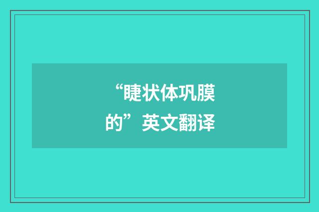 “睫状体巩膜的”英文翻译