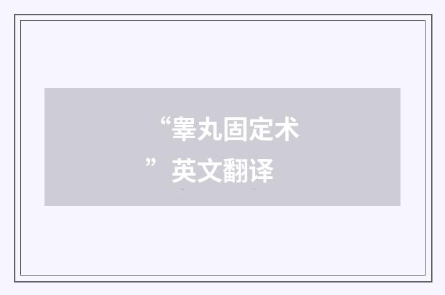 “睾丸固定术”英文翻译