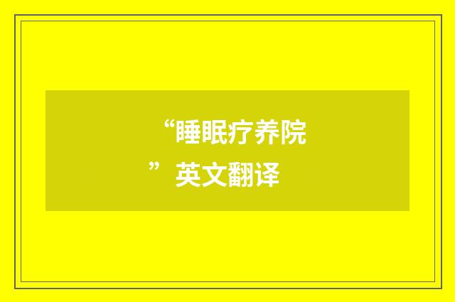 “睡眠疗养院”英文翻译