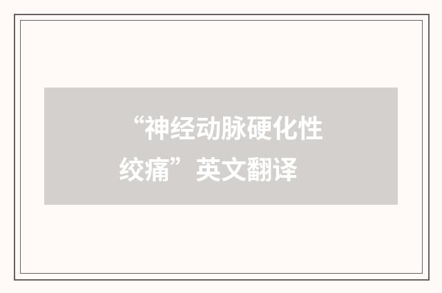 “神经动脉硬化性绞痛”英文翻译