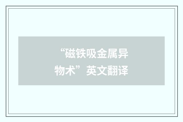 “磁铁吸金属异物术”英文翻译