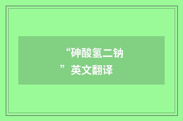 “砷酸氢二钠”英文翻译