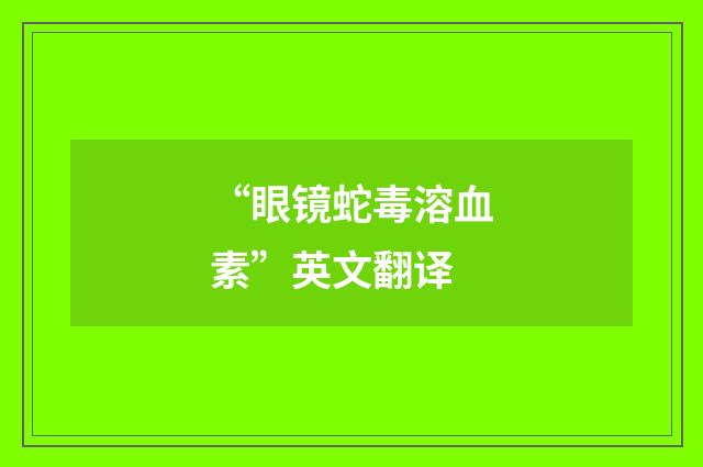 “眼镜蛇毒溶血素”英文翻译