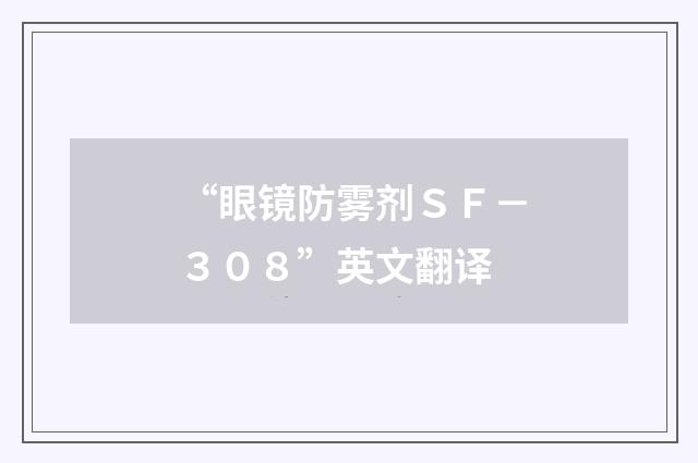 “眼镜防雾剂ＳＦ－３０８”英文翻译