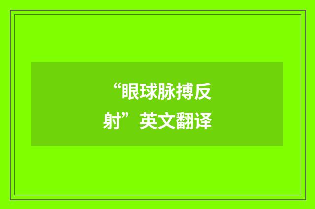 “眼球脉搏反射”英文翻译