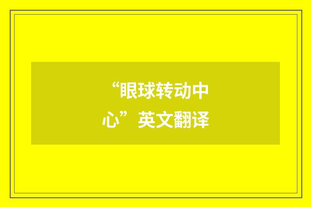 “眼球转动中心”英文翻译