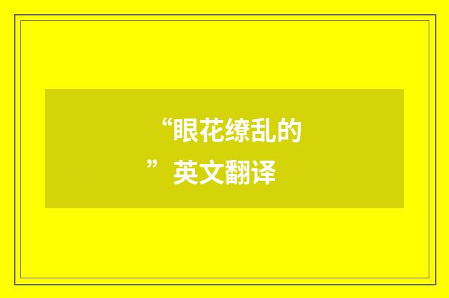 “眼花缭乱的”英文翻译