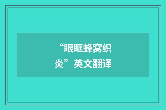 “眼眶蜂窝织炎”英文翻译