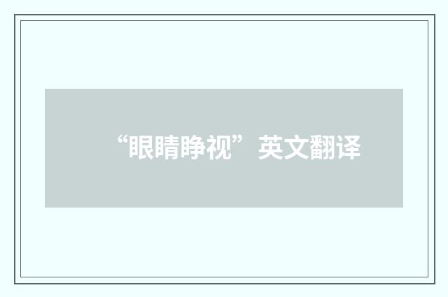 “眼睛睁视”英文翻译