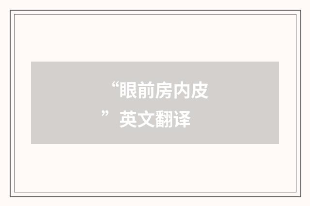 “眼前房内皮”英文翻译