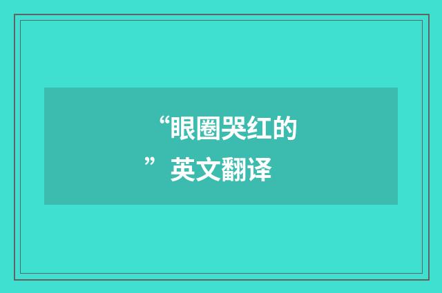 “眼圈哭红的”英文翻译